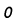 0